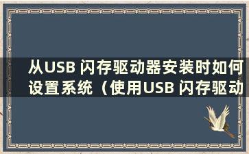 从USB 闪存驱动器安装时如何设置系统（使用USB 闪存驱动器的系统设置）